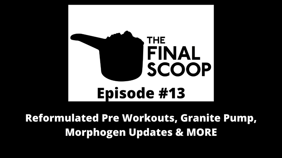 The Final Scoop #13: Reformulated Pre Workouts, Granite Pump, Morphogen Updates & MORE