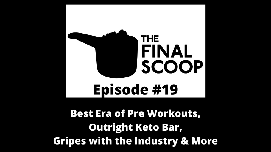 The Final Scoop #19: Best Era of Pre Workouts,Outright Keto Bar, Gripes with the Industry & More