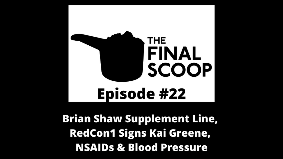 The Final Scoop #22: Brian Shaw Supplement Line, Kai Greene Signs w/ RedCon1, NSAIDs & Blood Pressure & MORE