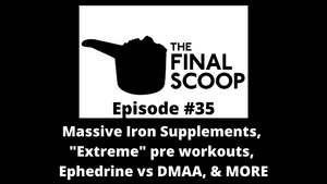 The Final Scoop #35: Massive Iron Supplements, What makes a pre workout "extreme", Ephedrine vs DMAA, & MORE