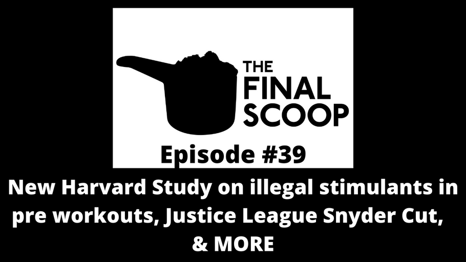 The Final Scoop #39: New Harvard Study on illegal stimulants in pre workouts, Justice League Snyder Cut,  & MORE