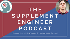 Supplement Engineer Podcast Episode #134: Chris Waldrum & Inspired Nutra Returns!
